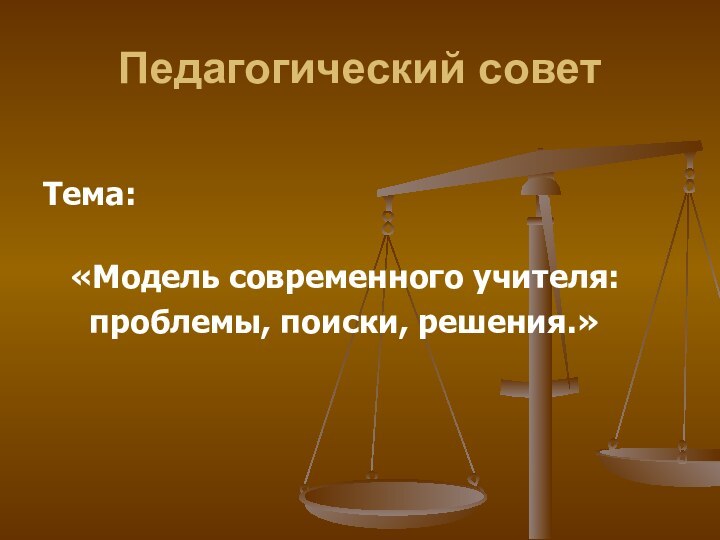 Педагогический советТема: «Модель современного учителя:   проблемы, поиски, решения.»