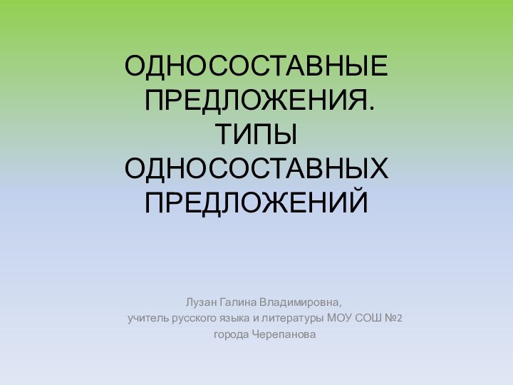 ОДНОСОСТАВНЫЕ  ПРЕДЛОЖЕНИЯ. ТИПЫ  ОДНОСОСТАВНЫХ  ПРЕДЛОЖЕНИЙЛузан Галина Владимировна, учитель русского