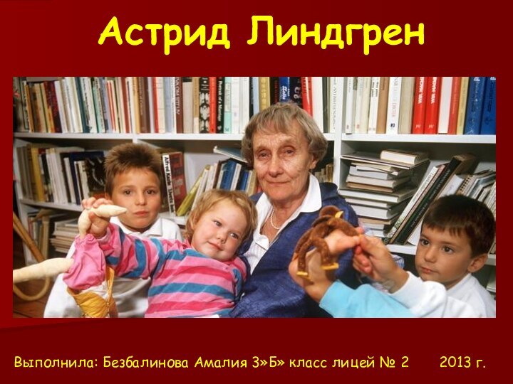 Астрид Линдгрен Выполнила: Безбалинова Амалия 3»Б» класс лицей № 2    2013 г.