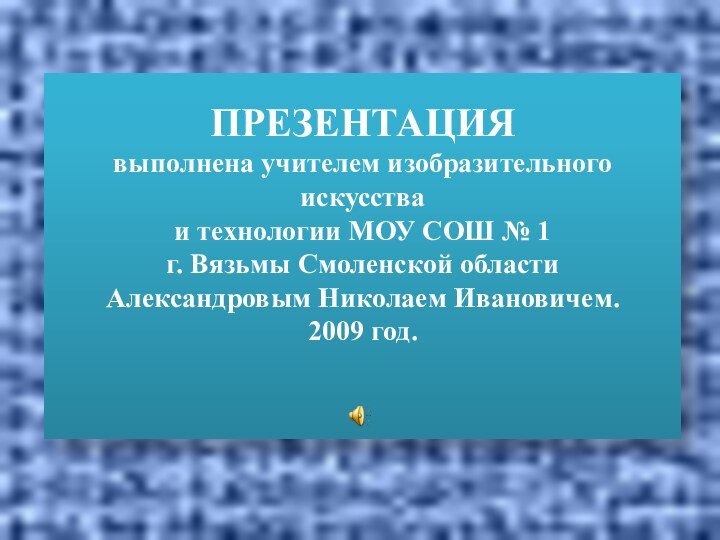 ПРЕЗЕНТАЦИЯ  выполнена учителем изобразительного искусства  и технологии МОУ СОШ №