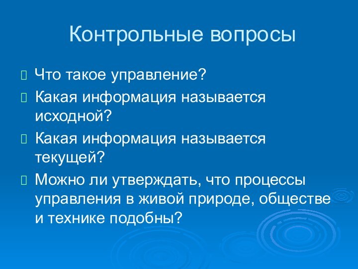 Контрольные вопросыЧто такое управление?Какая информация называется исходной?Какая информация называется текущей?Можно ли утверждать,