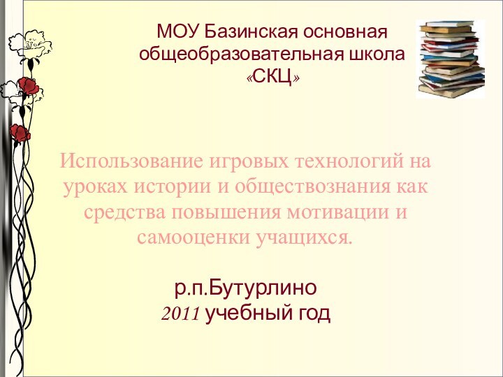 МОУ Базинская основная  общеобразовательная школа «СКЦ»  Использование игровых технологий на