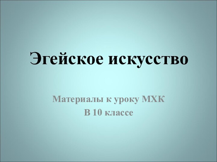 Эгейское искусствоМатериалы к уроку МХКВ 10 классе