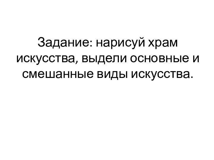 Задание: нарисуй храм искусства, выдели основные и смешанные виды искусства.