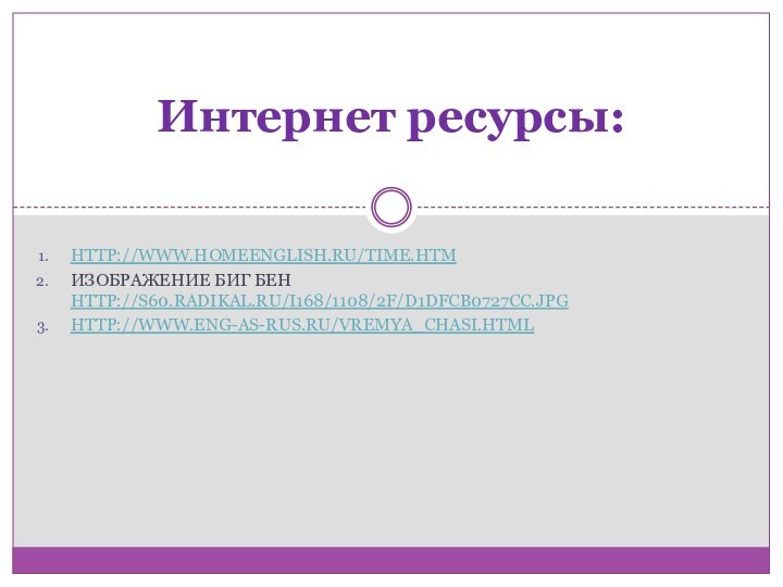 http://www.homeenglish.ru/time.htmИзображение биг бен http://s60.radikal.ru/i168/1108/2f/d1dfcb0727cc.jpghttp://www.eng-as-rus.ru/vremya_chasi.htmlИнтернет ресурсы: