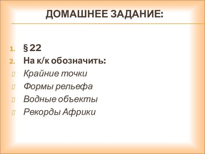 ДОМАШНЕЕ ЗАДАНИЕ:§ 22На к/к обозначить:Крайние точкиФормы рельефаВодные объектыРекорды Африки