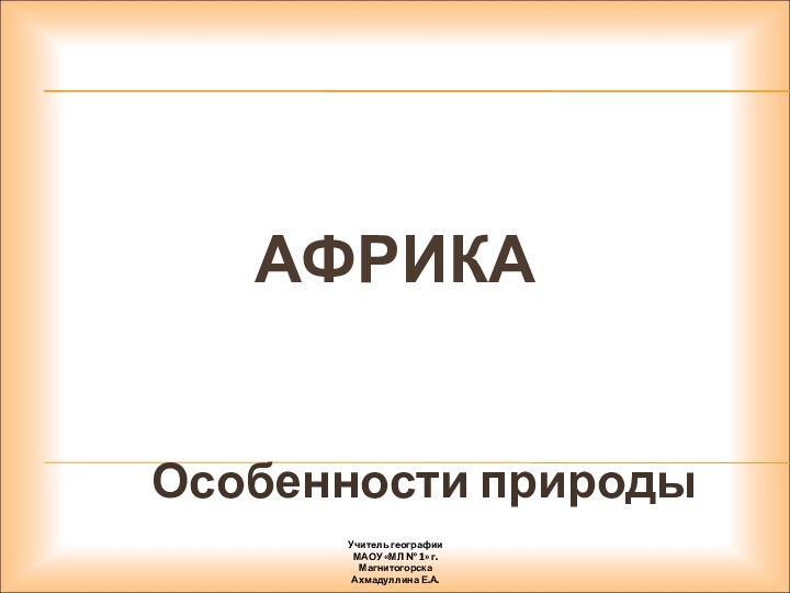 АФРИКАОсобенности природыУчитель географииМАОУ «МЛ № 1» г. Магнитогорска Ахмадуллина Е.А.