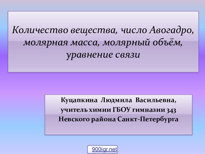 Количество вещества, число Авогадро, молярная масса, молярный объём, уравнение связиКуцапкина Людмила Васильевна,