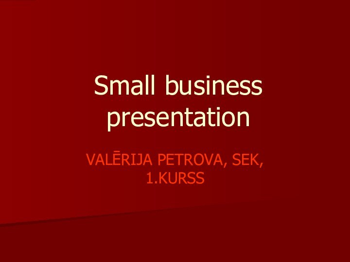 Small business presentationVALĒRIJA PETROVA, SEK, 1.KURSS