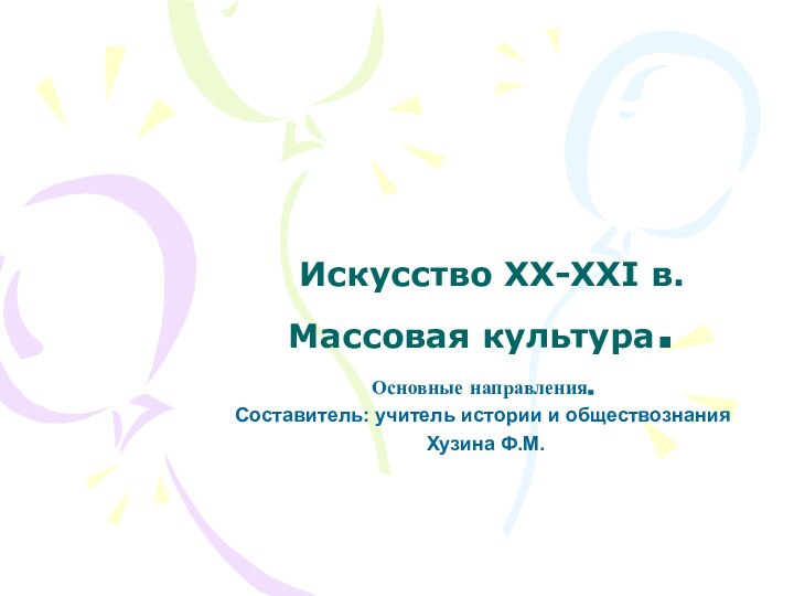 Искусство XX-XXI в.  Массовая культура.Основные направления.Составитель: учитель истории и обществознания Хузина Ф.М.