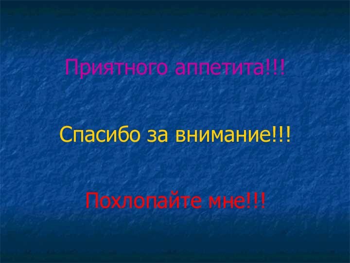 Приятного аппетита!!!Спасибо за внимание!!!Похлопайте мне!!!