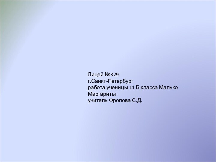 Лицей №329 г.Санкт-Петербургработа ученицы 11 Б класса Малько Маргаритыучитель Фролова С.Д.