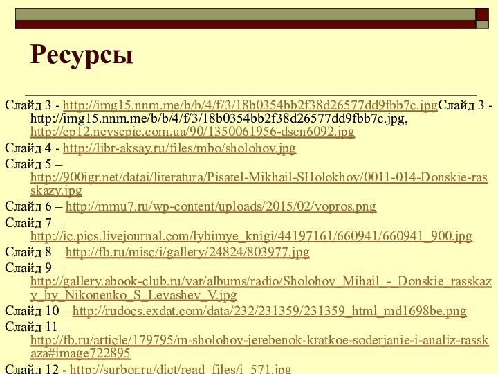 Ресурсы Слайд 3 - http://img15.nnm.me/b/b/4/f/3/18b0354bb2f38d26577dd9fbb7c.jpgСлайд 3 - http://img15.nnm.me/b/b/4/f/3/18b0354bb2f38d26577dd9fbb7c.jpg, http://cp12.nevsepic.com.ua/90/1350061956-dscn6092.jpgСлайд 4 - http://libr-aksay.ru/files/mbo/sholohov.jpgСлайд