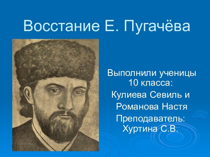 Восстание Е. Пугачёва Выполнили ученицы 10 класса:Кулиева Севиль и Романова НастяПреподаватель:Хуртина С.В.