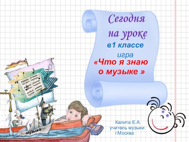 «Что я знаю о музыке »  Калита Е.А. учитель музыки  г.Москваиграмузыкав1 классе