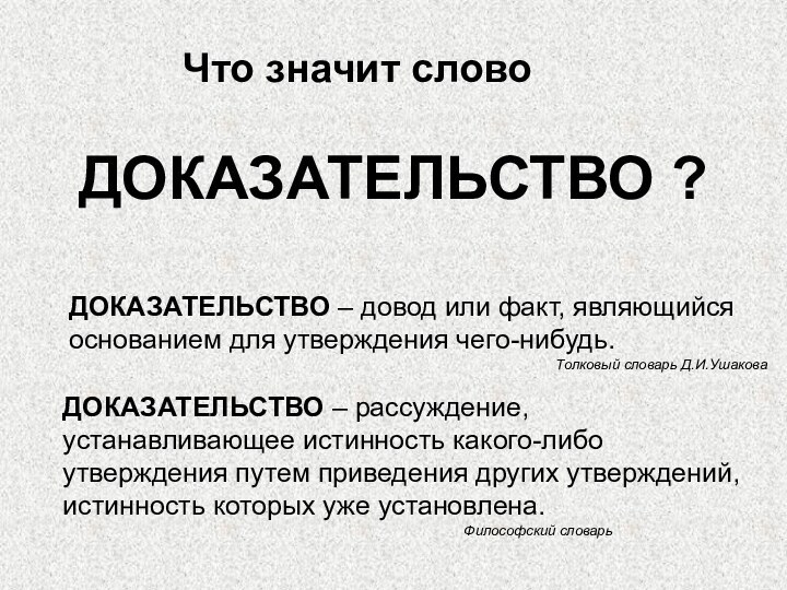 ДОКАЗАТЕЛЬСТВО ? Что значит словоДОКАЗАТЕЛЬСТВО – рассуждение, устанавливающее истинность какого-либо утверждения путем