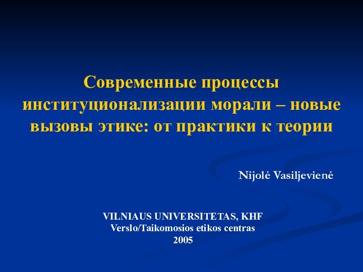 VILNIAUS UNIVERSITETAS, KHFVerslo/Taikomosios etikos centras2005Современные процессы институционализации морали – новые вызовы этике: