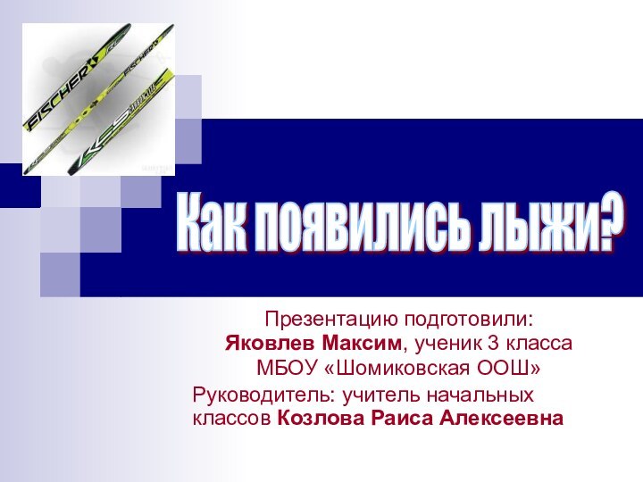 Как появились лыжи? Презентацию подготовили: Яковлев Максим, ученик 3 класса МБОУ «Шомиковская