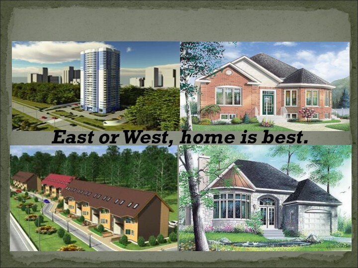 East or West, home is best.