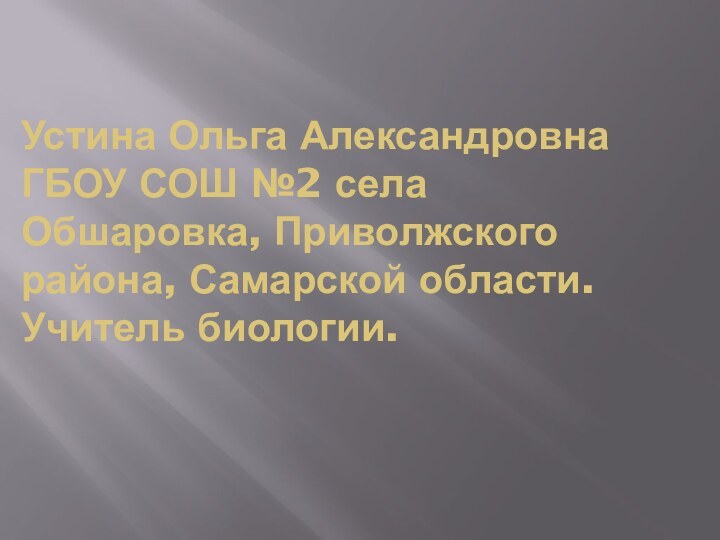 Устина Ольга Александровна ГБОУ СОШ №2 села Обшаровка, Приволжского района, Самарской области. Учитель биологии.