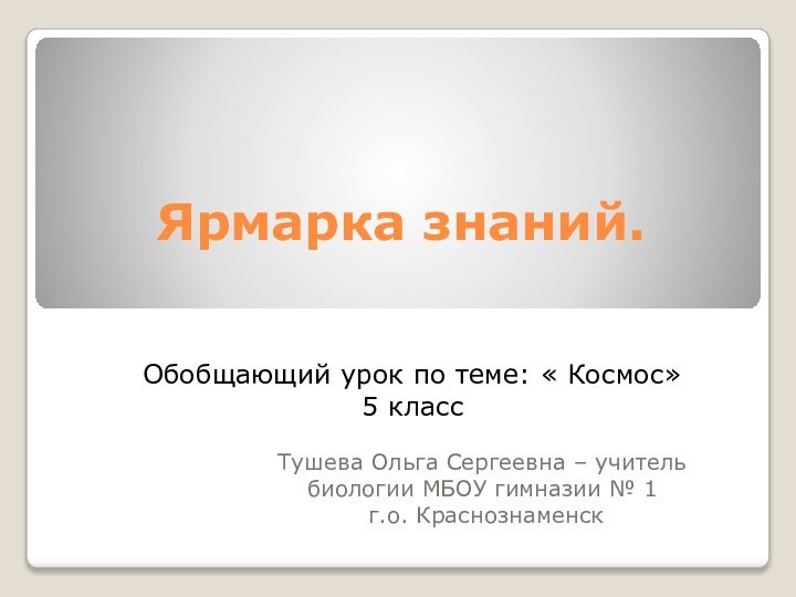 Ярмарка знаний.Тушева Ольга Сергеевна – учитель биологии МБОУ гимназии № 1 г.о.