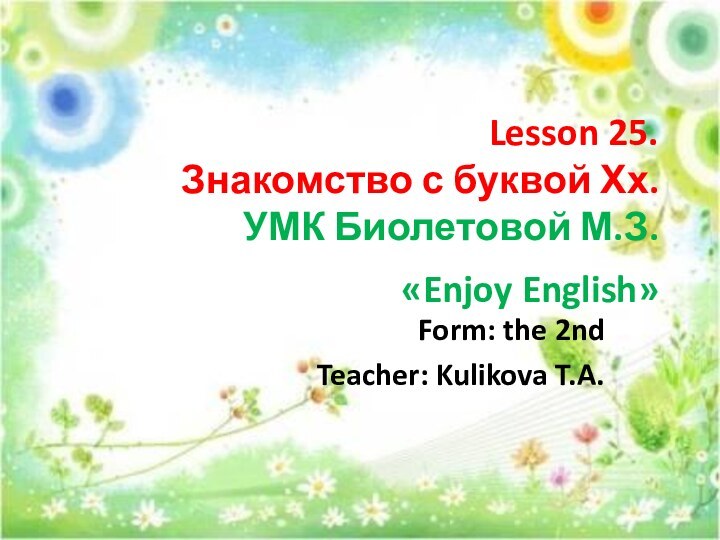 Lesson 25. Знакомство с буквой Хх. УМК Биолетовой М.З. «Enjoy English» Form: the 2ndTeacher: Kulikova T.A.