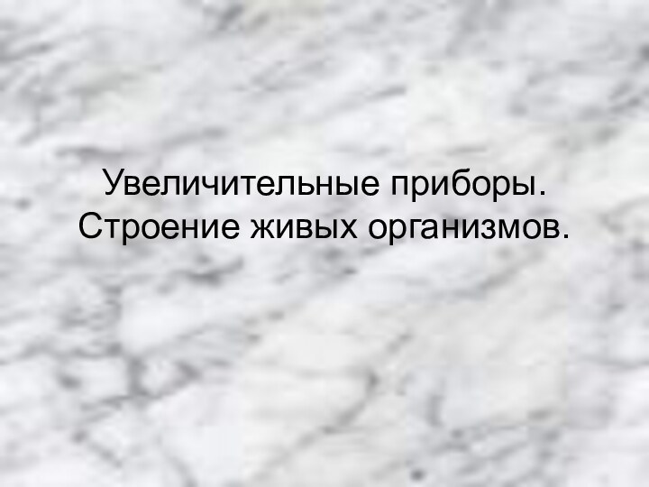 Увеличительные приборы. Строение живых организмов.