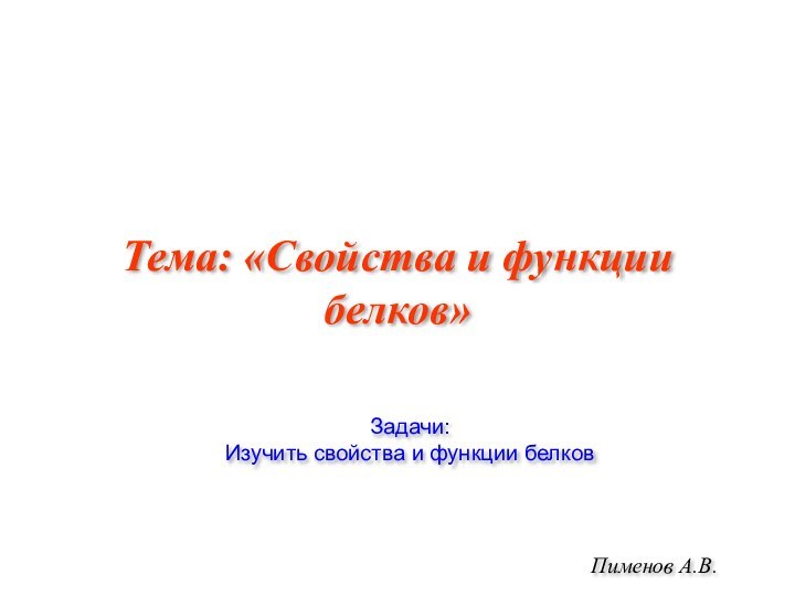 Тема: «Свойства и функции белков»Пименов А.В.Задачи:Изучить свойства и функции белков