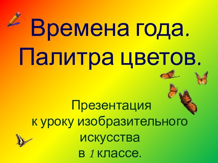 Времена года. Палитра цветов. Презентация к уроку изобразительного искусства в 1 классе.