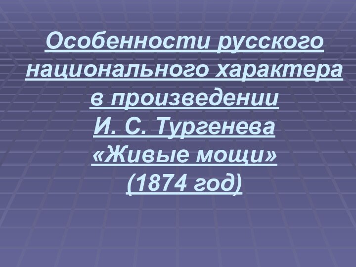 Особенности русского национального характера в произведении  И. С. Тургенева  «Живые мощи» (1874 год)