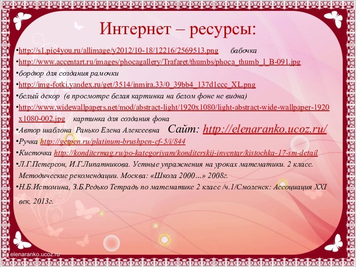 Интернет – ресурсы:http://s1.pic4you.ru/allimage/y2012/10-18/12216/2569513.png   бабочкаhttp://www.accentart.ru/images/phocagallery/Trafaret/thumbs/phoca_thumb_l_B-091.jpgбордюр для создания рамочкиhttp://img-fotki.yandex.ru/get/3514/inmira.33/0_39bb4_137d1ccc_XL.png белый декор (в