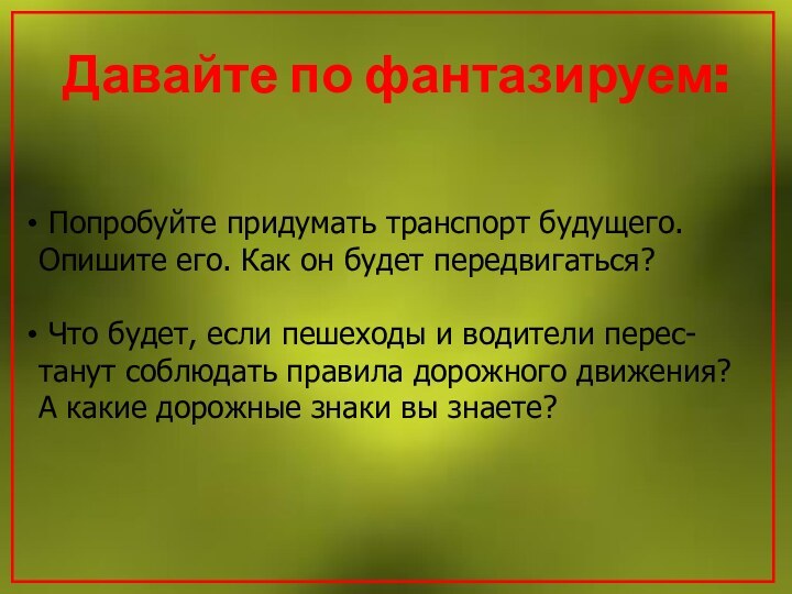 Попробуйте придумать транспорт будущего. Опишите его. Как он будет передвигаться? Что