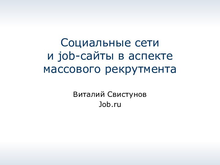 Социальные сети  и job-сайты в аспекте массового рекрутментаВиталий СвистуновJob.ru