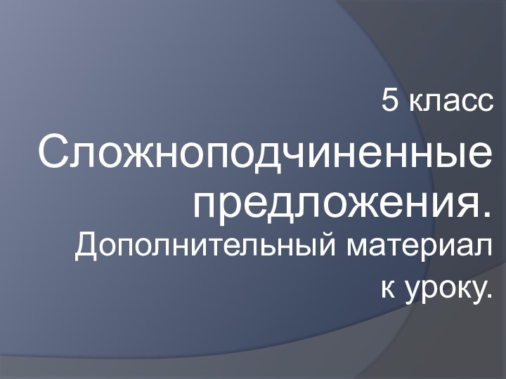 5 классСложноподчиненные предложения. Дополнительный материал к уроку.