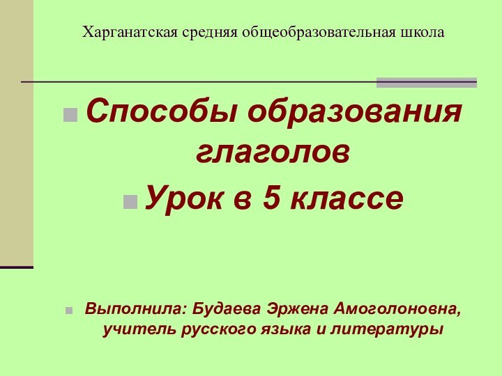 Харганатская средняя общеобразовательная школаСпособы образования глаголовУрок в 5 классеВыполнила: Будаева Эржена Амоголоновна,