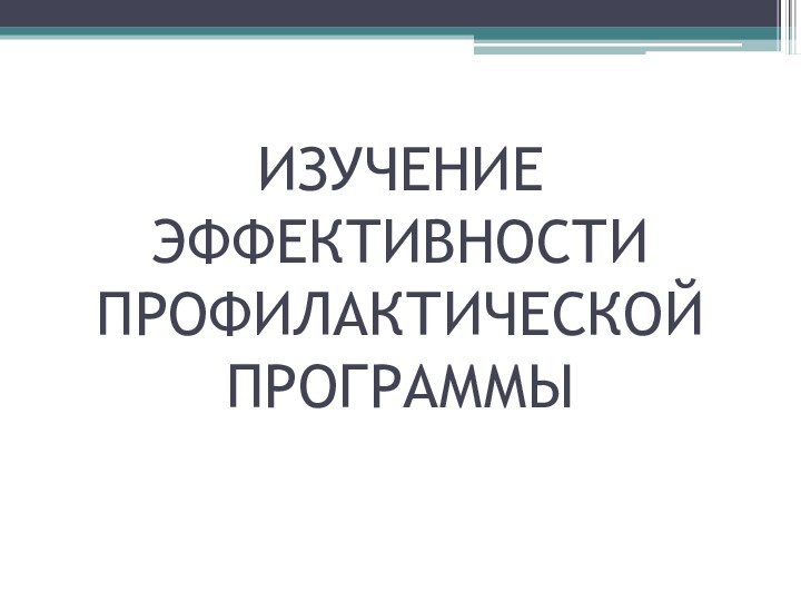 ИЗУЧЕНИЕ ЭФФЕКТИВНОСТИ ПРОФИЛАКТИЧЕСКОЙ ПРОГРАММЫ