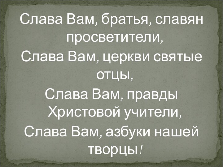 Слава Вам, братья, славян просветители, Слава Вам, церкви святые отцы,Слава Вам, правды