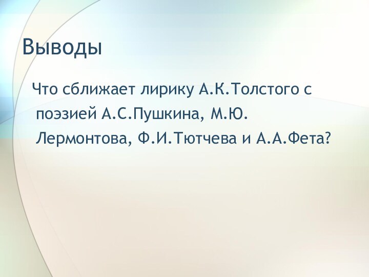 Выводы Что сближает лирику А.К.Толстого с поэзией А.С.Пушкина, М.Ю.Лермонтова, Ф.И.Тютчева и А.А.Фета?