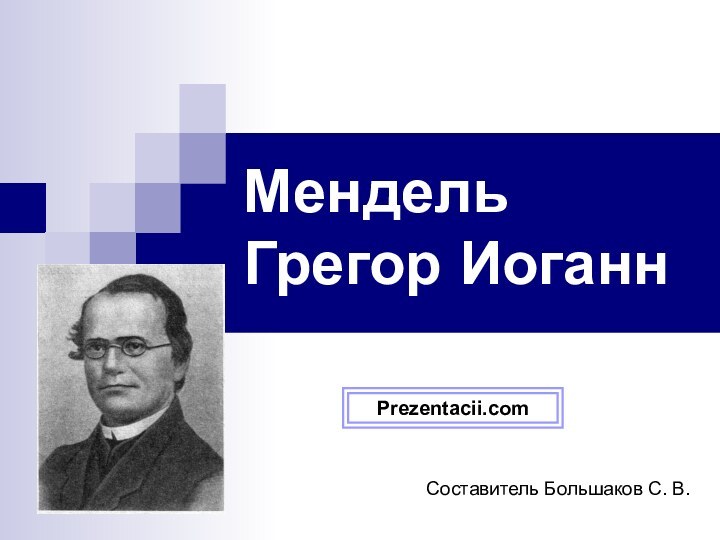 Мендель Грегор Иоганн  Составитель Большаков С. В.Prezentacii.com