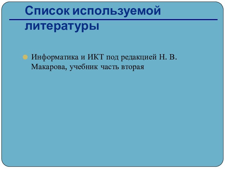 Список используемой литературыИнформатика и ИКТ под редакцией Н. В. Макарова, учебник часть вторая
