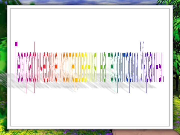 Географические исследования на территории Украины.