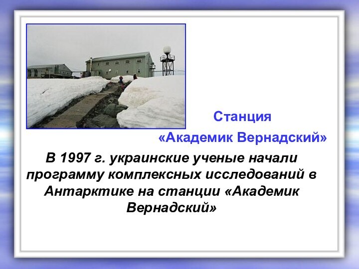 В 1997 г. украинские ученые начали программу комплексных исследований в Антарктике на