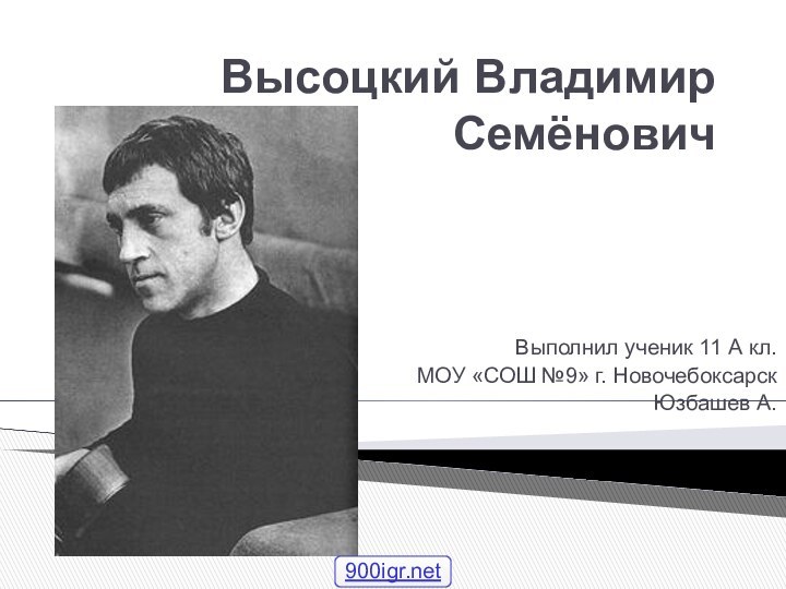 Высоцкий Владимир СемёновичВыполнил ученик 11 А кл.МОУ «СОШ №9» г. НовочебоксарскЮзбашев А.