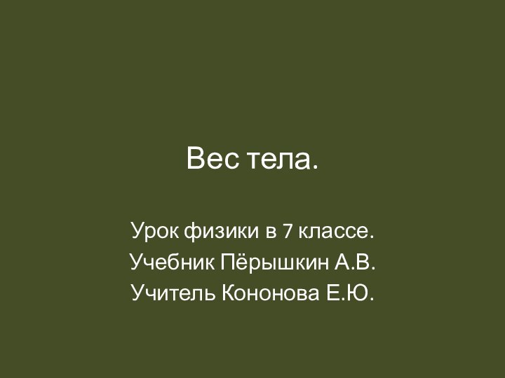 Вес тела.Урок физики в 7 классе.Учебник Пёрышкин А.В.Учитель Кононова Е.Ю.