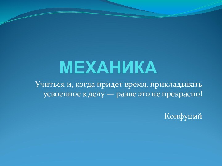 МЕХАНИКАУчиться и, когда придет время, прикладывать усвоенное к делу — разве это не прекрасно! Конфуций