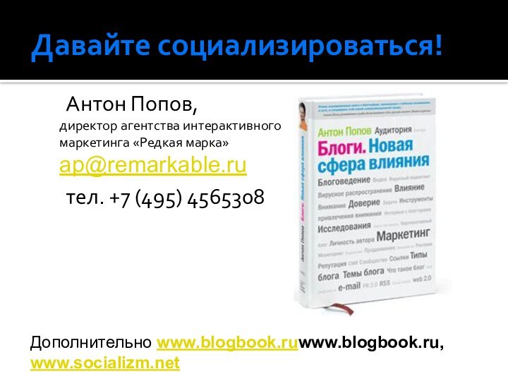 Давайте социализироваться!	Антон Попов, директор агентства интерактивного  маркетинга «Редкая марка» ap@remarkable.ru	тел. +7