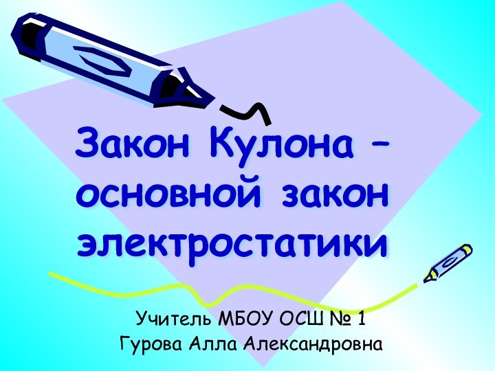 Закон Кулона – основной закон электростатикиУчитель МБОУ ОСШ № 1Гурова Алла Александровна