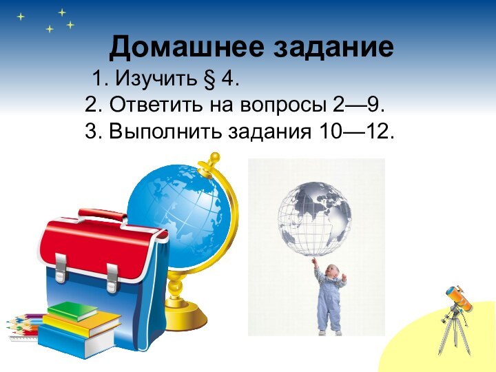  Домашнее задание 	    1. Изучить § 4.        2. Ответить на вопросы 2—9.        3. Выполнить задания 10—12.