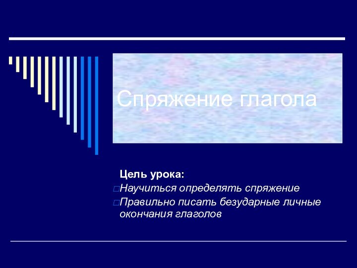 Спряжение глаголаЦель урока:Научиться определять спряжениеПравильно писать безударные личные окончания глаголов