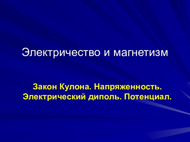 Электричество и магнетизмЗакон Кулона. Напряженность. Электрический диполь. Потенциал.